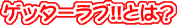 ゲッターラブ!!とは？