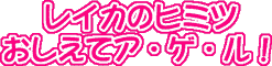 レイカのヒミツおしえてア・ゲ・ル！